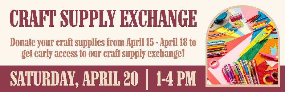 Craft Supply Exchange, April 20 1-4 PM, Donate your craft supplies to get early access.